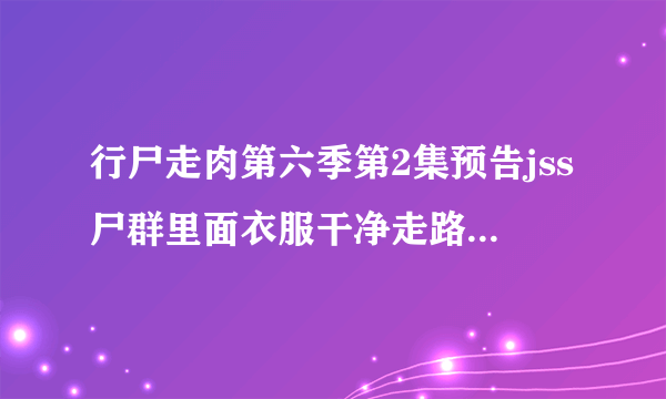 行尸走肉第六季第2集预告jss尸群里面衣服干净走路正常小伙是谁？