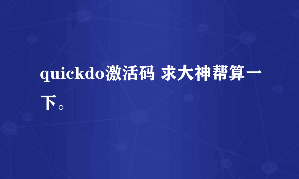 quickdo激活码 求大神帮算一下。