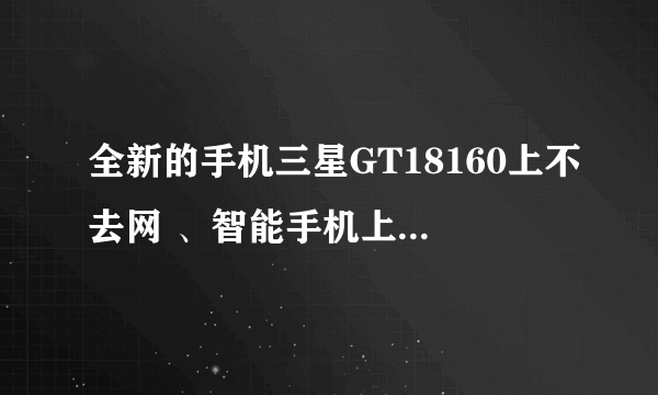 全新的手机三星GT18160上不去网 、智能手机上网不能直接上吗、