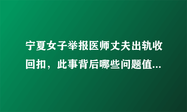 宁夏女子举报医师丈夫出轨收回扣，此事背后哪些问题值得关注？