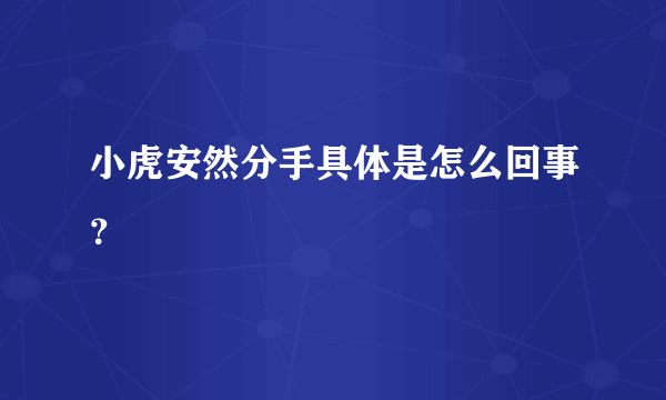 小虎安然分手具体是怎么回事？