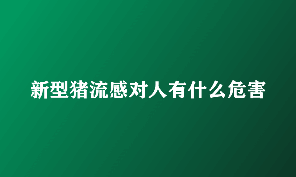 新型猪流感对人有什么危害