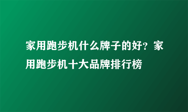 家用跑步机什么牌子的好？家用跑步机十大品牌排行榜