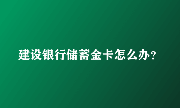 建设银行储蓄金卡怎么办？