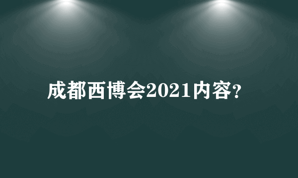 成都西博会2021内容？