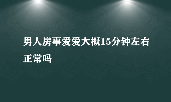 男人房事爱爱大概15分钟左右正常吗