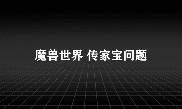 魔兽世界 传家宝问题