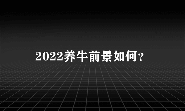 2022养牛前景如何？