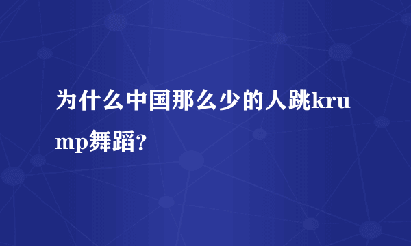 为什么中国那么少的人跳krump舞蹈？