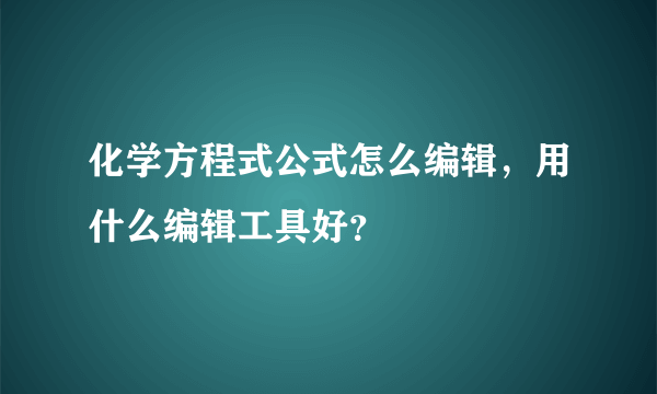 化学方程式公式怎么编辑，用什么编辑工具好？