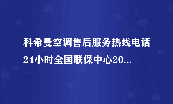 科希曼空调售后服务热线电话24小时全国联保中心2022已更新