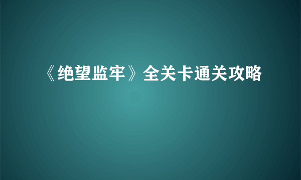 《绝望监牢》全关卡通关攻略