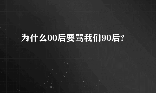 为什么00后要骂我们90后?