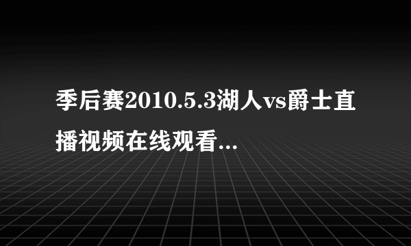 季后赛2010.5.3湖人vs爵士直播视频在线观看#5月3日湖人vs爵士高清直播视频在线观看？