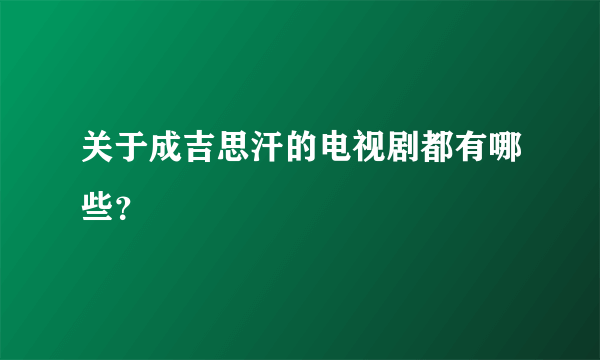 关于成吉思汗的电视剧都有哪些？