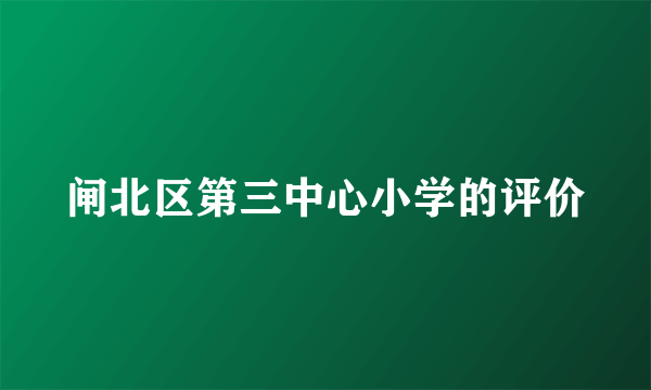 闸北区第三中心小学的评价