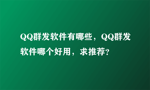 QQ群发软件有哪些，QQ群发软件哪个好用，求推荐？