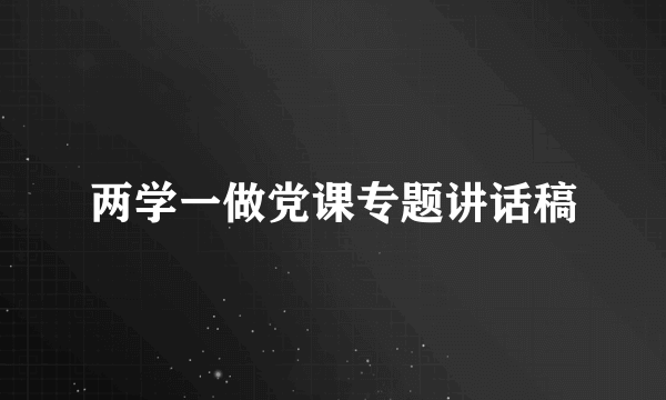 两学一做党课专题讲话稿