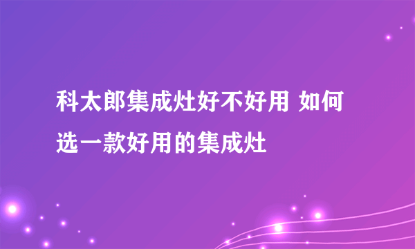 科太郎集成灶好不好用 如何选一款好用的集成灶