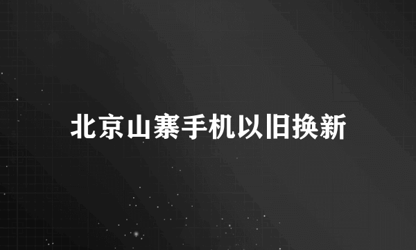 北京山寨手机以旧换新