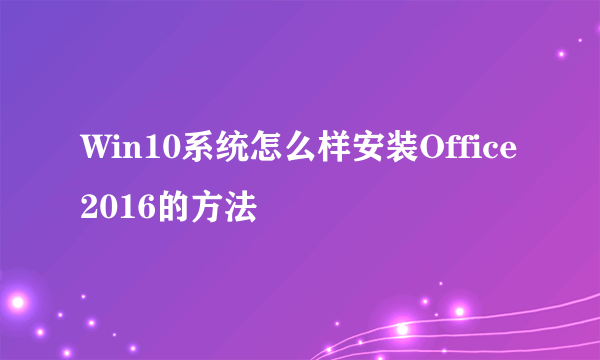 Win10系统怎么样安装Office2016的方法