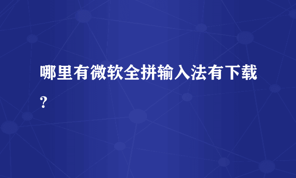 哪里有微软全拼输入法有下载?