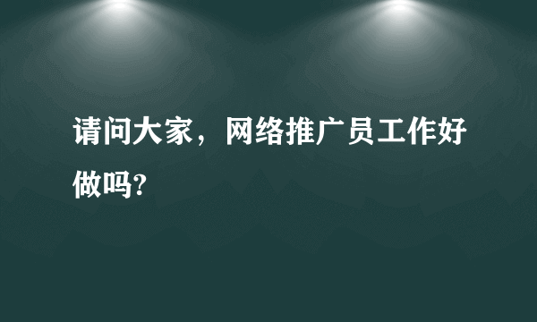 请问大家，网络推广员工作好做吗?