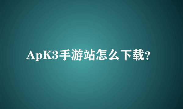 ApK3手游站怎么下载？