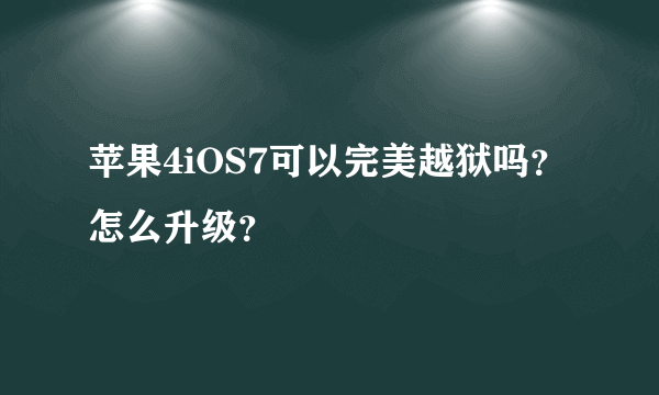 苹果4iOS7可以完美越狱吗？怎么升级？