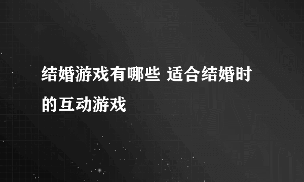 结婚游戏有哪些 适合结婚时的互动游戏