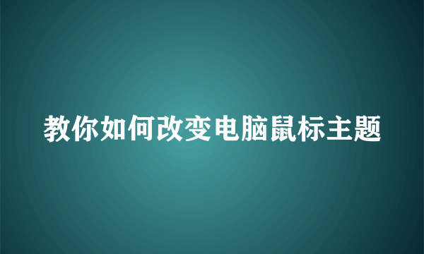 教你如何改变电脑鼠标主题