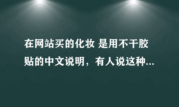 在网站买的化妆 是用不干胶贴的中文说明，有人说这种化妆品是假的？