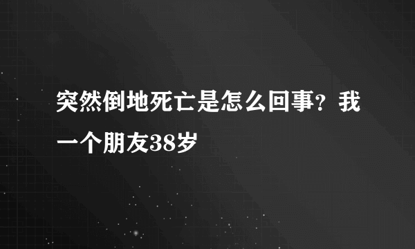 突然倒地死亡是怎么回事？我一个朋友38岁