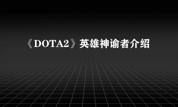 《DOTA2》英雄神谕者介绍