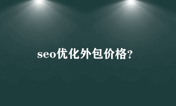 seo优化外包价格？