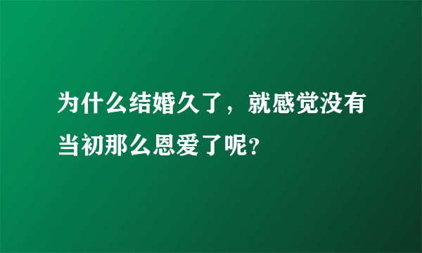 为什么结婚久了，就感觉没有当初那么恩爱了呢？