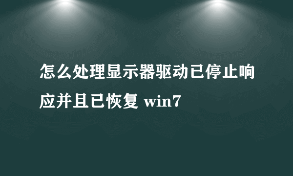 怎么处理显示器驱动已停止响应并且已恢复 win7