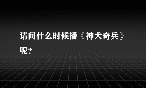 请问什么时候播《神犬奇兵》呢？