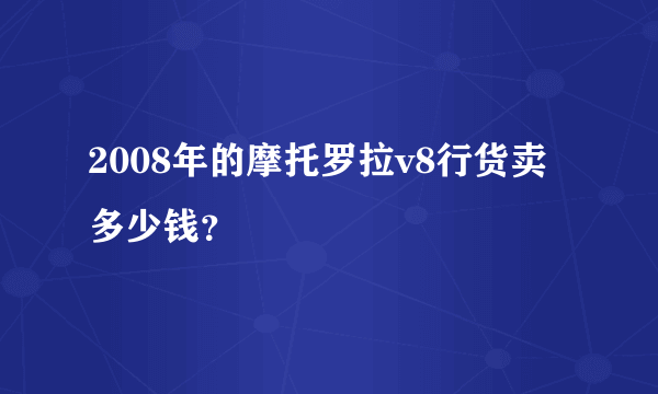 2008年的摩托罗拉v8行货卖多少钱？