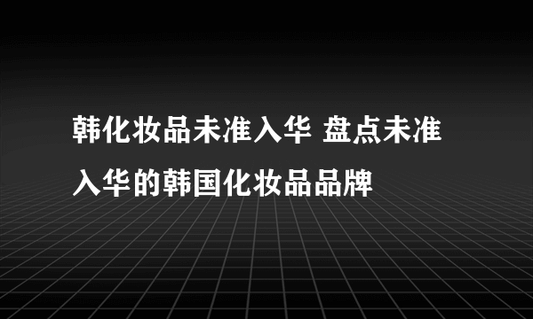 韩化妆品未准入华 盘点未准入华的韩国化妆品品牌