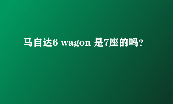 马自达6 wagon 是7座的吗？