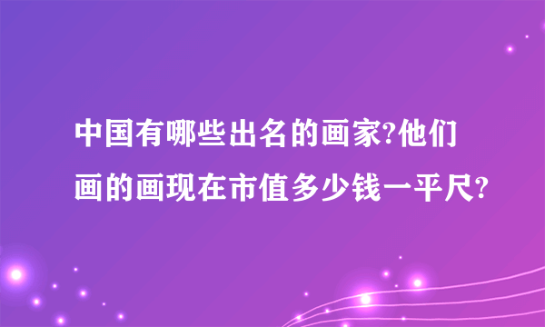 中国有哪些出名的画家?他们画的画现在市值多少钱一平尺?