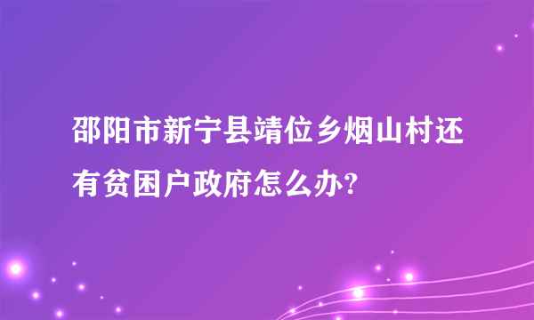 邵阳市新宁县靖位乡烟山村还有贫困户政府怎么办?