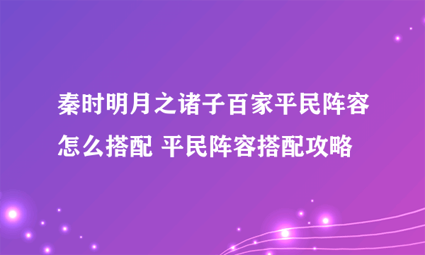 秦时明月之诸子百家平民阵容怎么搭配 平民阵容搭配攻略