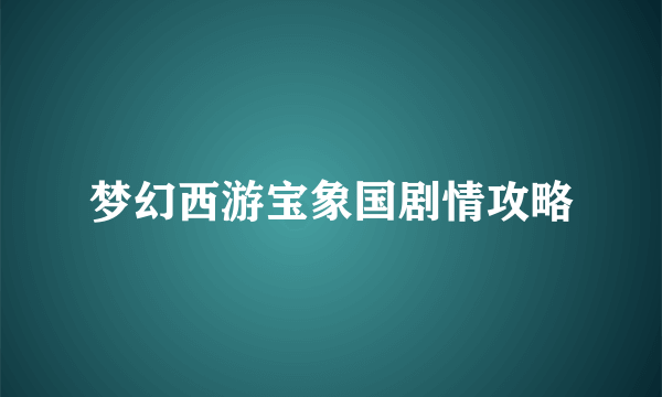 梦幻西游宝象国剧情攻略