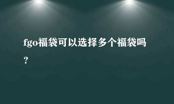 fgo福袋可以选择多个福袋吗？