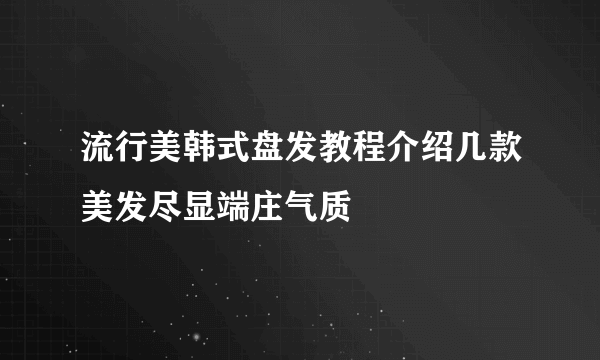 流行美韩式盘发教程介绍几款美发尽显端庄气质