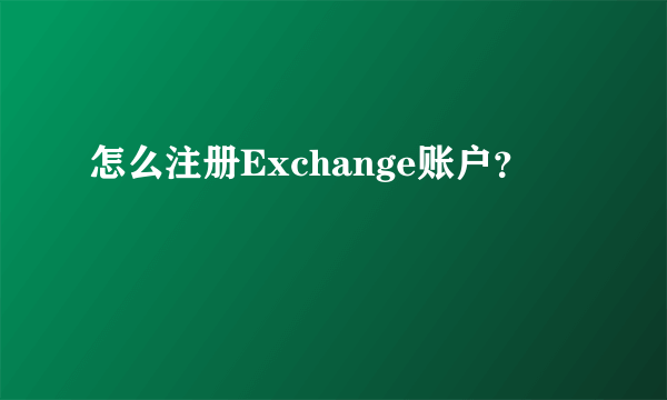 怎么注册Exchange账户？