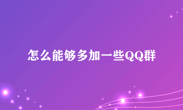 怎么能够多加一些QQ群