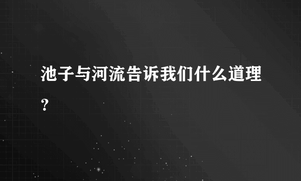 池子与河流告诉我们什么道理？